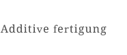 Additive fertigung